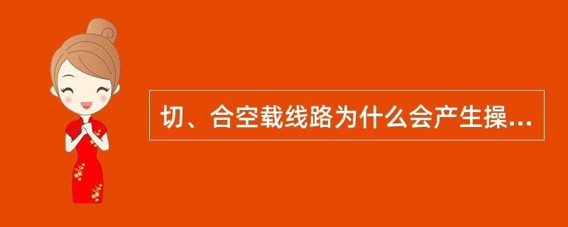 切、合空载线路为什么会产生操作过电压，如何进行限制（）。