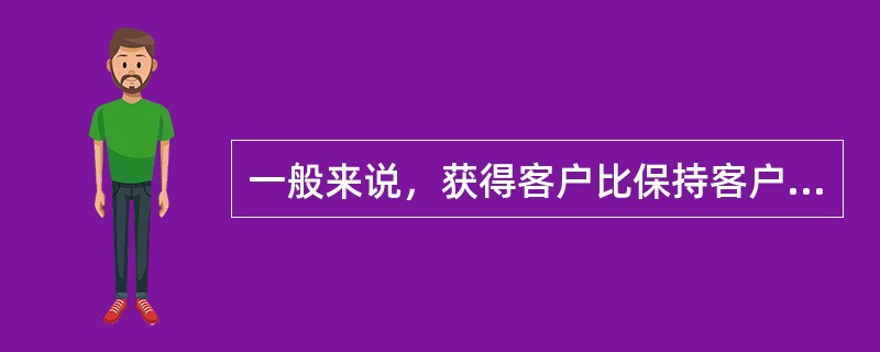 一般来说，获得客户比保持客户（）。