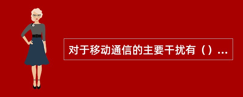 对于移动通信的主要干扰有（）、（）、（）。