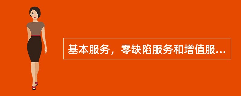 基本服务，零缺陷服务和增值服务之间存在着明显的区别。