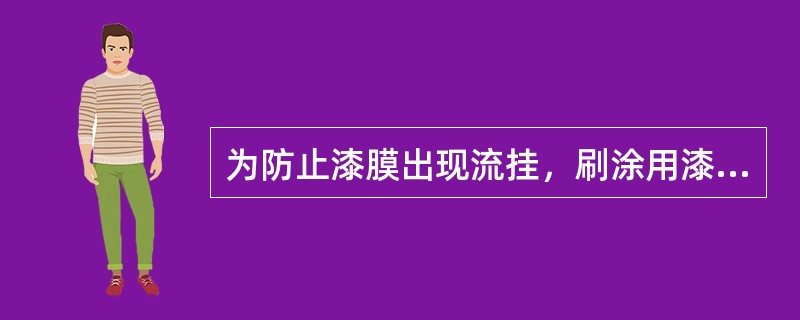 为防止漆膜出现流挂，刷涂用漆应（）。