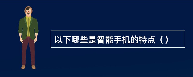 以下哪些是智能手机的特点（）