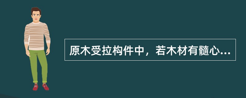 原木受拉构件中，若木材有髓心，则髓心的位置应避开（）。