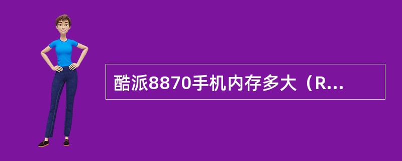 酷派8870手机内存多大（ROM和RAM）（）