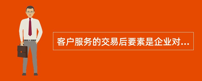 客户服务的交易后要素是企业对客户在（）继续提供支持和服务。