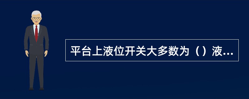 平台上液位开关大多数为（）液位开关