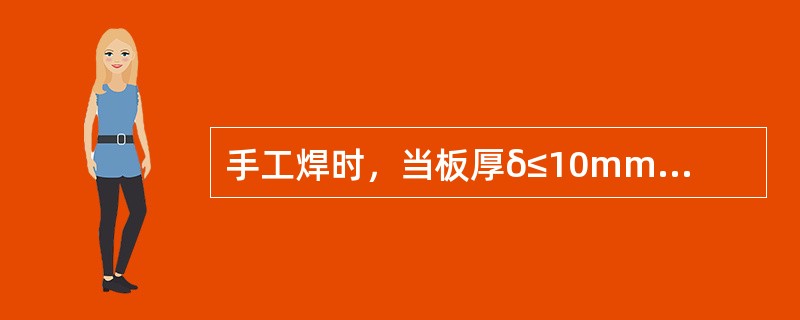 手工焊时，当板厚δ≤10mm时，可做成不开坡口的（）。