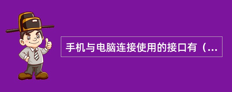 手机与电脑连接使用的接口有（）。