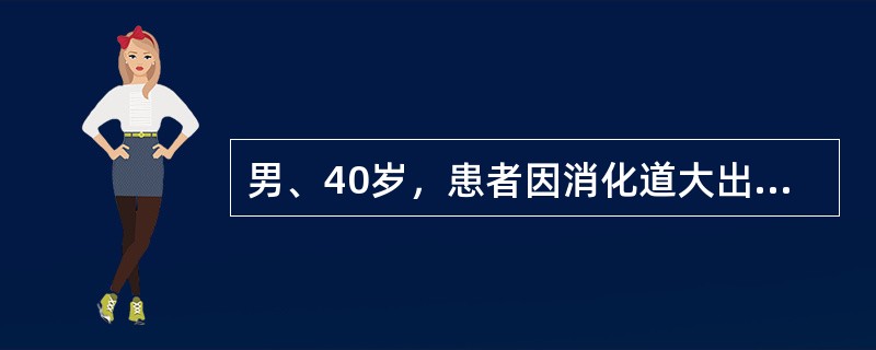 男、40岁，患者因消化道大出血入院，经治疗病情稳定，出血停止，为明确出血原因，首