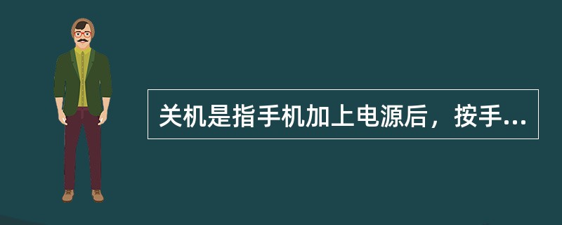 关机是指手机加上电源后，按手机的开/关键约2秒钟左右，手机进入开机自检及查找网络