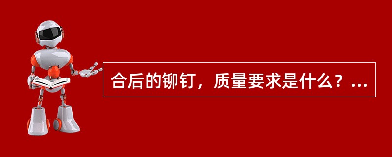 合后的铆钉，质量要求是什么？检查方法有哪几种？