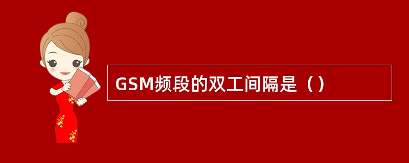 GSM频段的双工间隔是（）