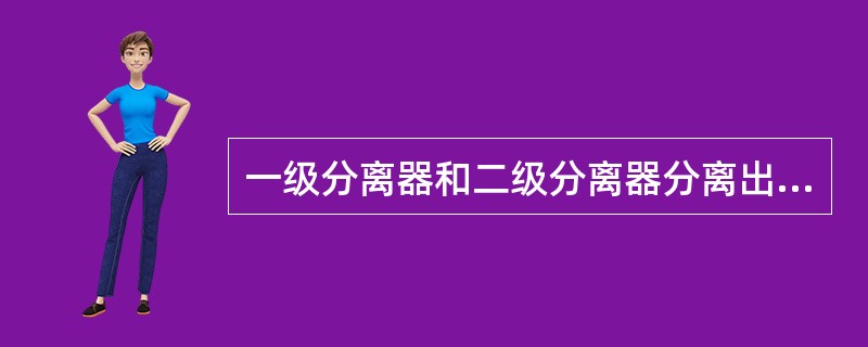 一级分离器和二级分离器分离出来的含油污水进入：（）