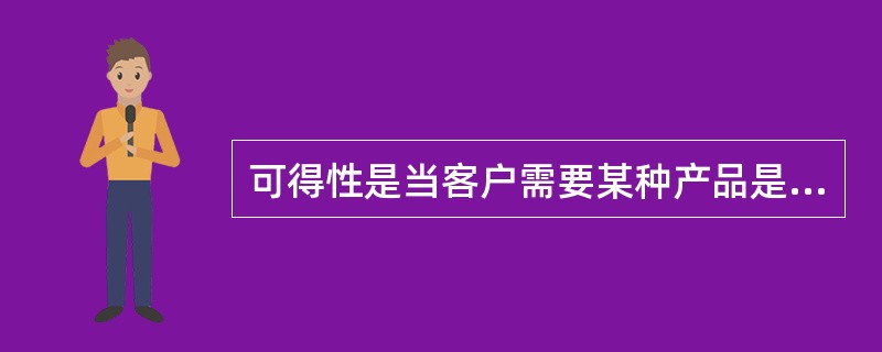 可得性是当客户需要某种产品是可拥有的（）。