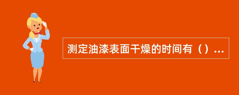 测定油漆表面干燥的时间有（）和手指法。