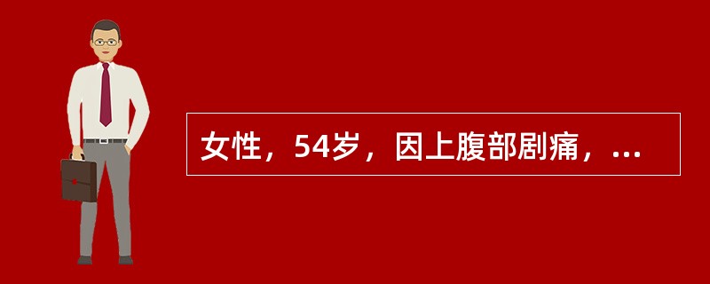 女性，54岁，因上腹部剧痛，休克2小时入院。查体：巩膜轻度黄染，重度腹胀，肠鸣音