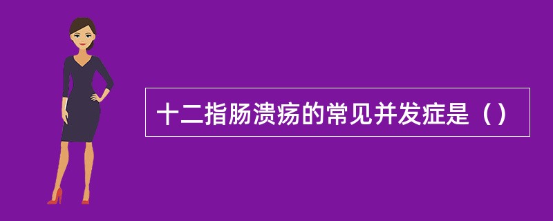 十二指肠溃疡的常见并发症是（）