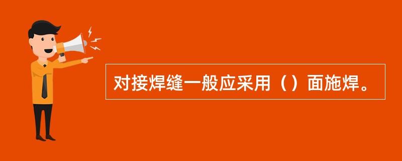 对接焊缝一般应采用（）面施焊。