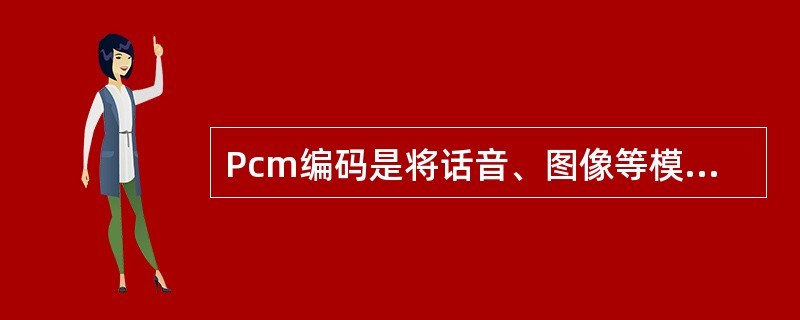 Pcm编码是将话音、图像等模拟信号每隔一定时间进行取样，使其离散化，同时将抽样值