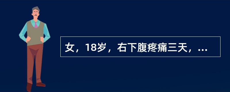 女，18岁，右下腹疼痛三天，伴恶心呕吐，体温：38.2℃。右下腹可扪及固定的包块