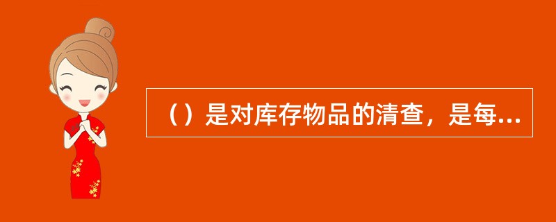 （）是对库存物品的清查，是每一种库存物料进行清点数量、检查质量及登记盘点表的库存