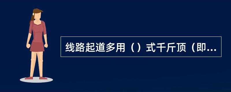 线路起道多用（）式千斤顶（即起道机）。