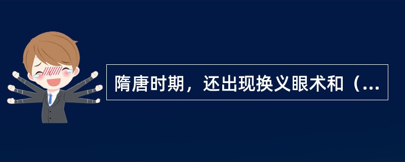 隋唐时期，还出现换义眼术和（）。后者由（）传入我国，用于治疗（）眼病。