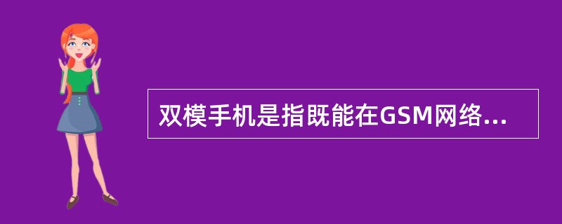 双模手机是指既能在GSM网络，也能在CDMA网络中应用的手机。（）