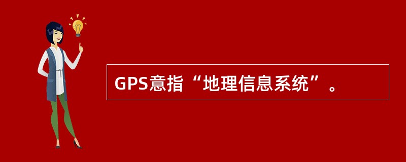 GPS意指“地理信息系统”。
