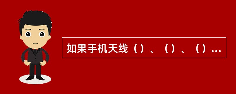 如果手机天线（）、（）、（）均会引起手机灵敏度（），发射功率（）。