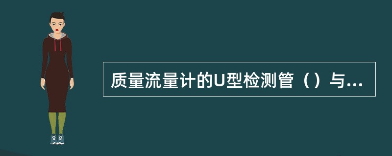 质量流量计的U型检测管（）与通过U形管的质量流量成比例关系