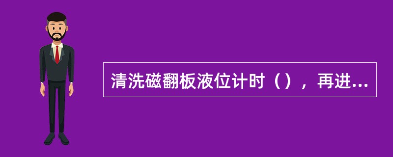 清洗磁翻板液位计时（），再进行清洗