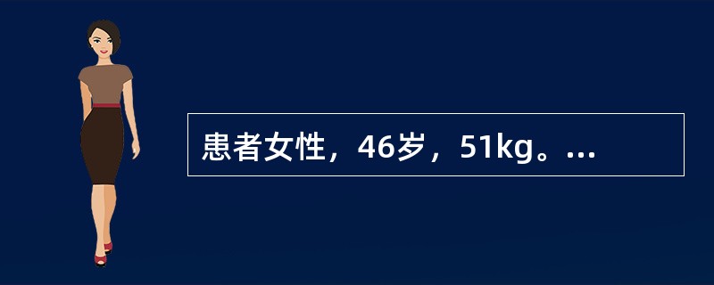 患者女性，46岁，51kg。诊断为风湿性心脏病、二尖瓣狭窄，心功能Ⅲ级，拟行二尖
