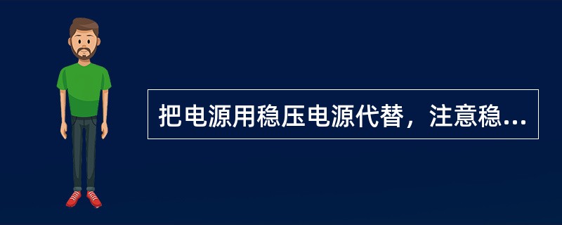 把电源用稳压电源代替，注意稳压电源的电压值须用万用表的电压档去校正，稳压源的输出