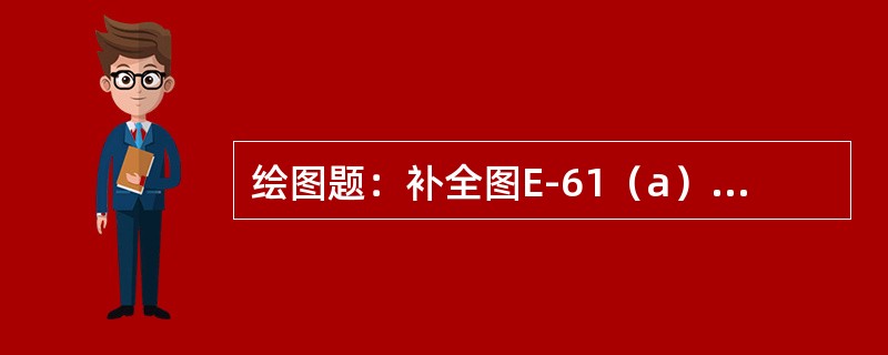 绘图题：补全图E-61（a）中的缺线。