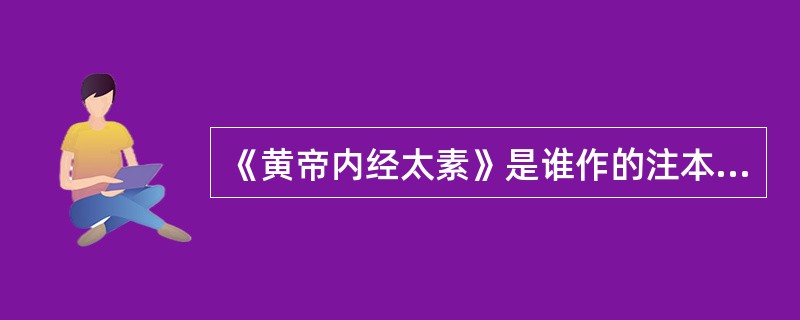 《黄帝内经太素》是谁作的注本（）