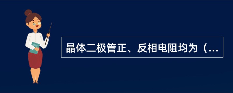 晶体二极管正、反相电阻均为（），那么二极管已损坏。