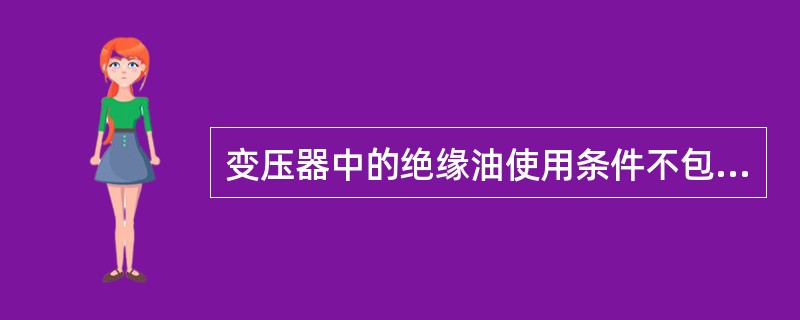 变压器中的绝缘油使用条件不包括（）。