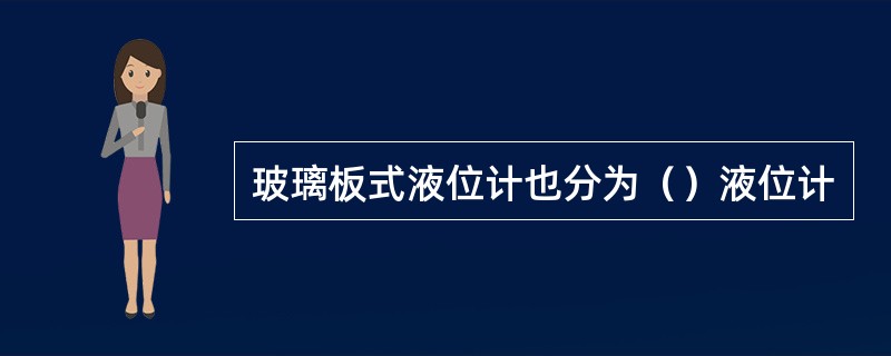 玻璃板式液位计也分为（）液位计