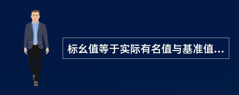 标幺值等于实际有名值与基准值（）。