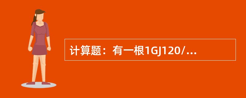 计算题：有一根1GJ120/25导线，单位长度重量为526.6kg/km，计算直