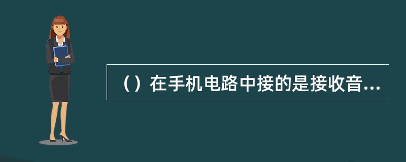 （）在手机电路中接的是接收音频电路，用字母SPK或EAR表示。