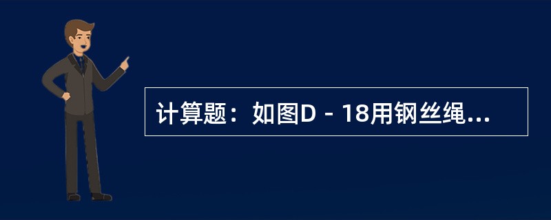 计算题：如图D－18用钢丝绳起吊电杆，安全系数K=4.5，动荷系数K1=1.3，