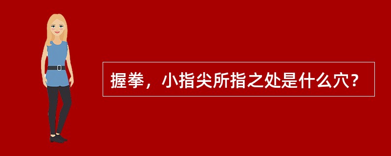 握拳，小指尖所指之处是什么穴？