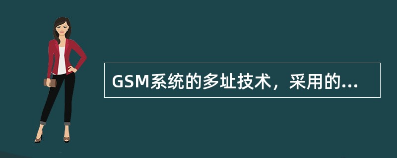 GSM系统的多址技术，采用的是频分多址技术。（）