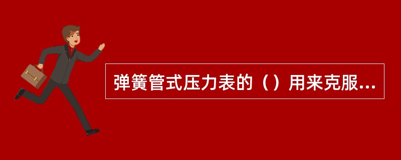 弹簧管式压力表的（）用来克服团扇形齿轮和中心齿轮的间隙所产生的仪表变差