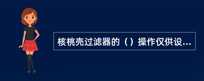 核桃壳过滤器的（）操作仅供设备调试和维修时使用