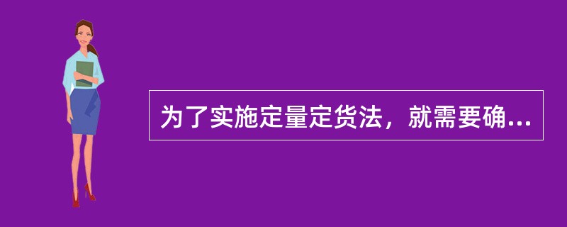 为了实施定量定货法，就需要确定两个控制参数，一个是订货点，一个是订货（）。