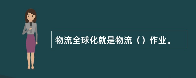 物流全球化就是物流（）作业。