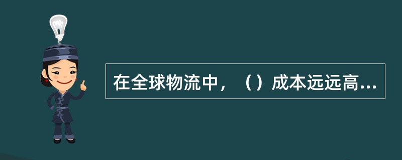 在全球物流中，（）成本远远高于国内物流。